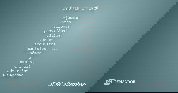 SÍNTESE DE NÓS Algumas vezes - serenos, pacíficos... Outras vezes - inquietos, impulsivos!... Somos um misto, afinal, de brisa e vendaval.... Frase de R.M. Cardoso.