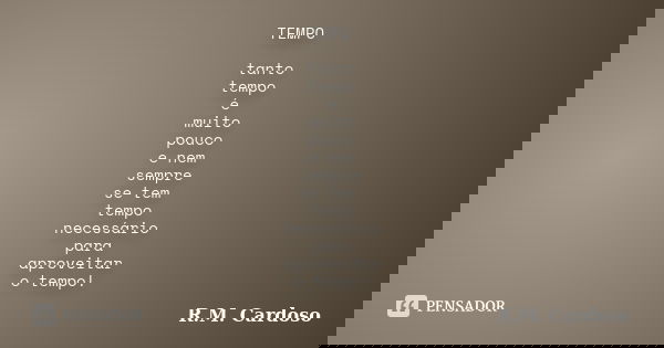 TEMPO tanto tempo é muito pouco e nem sempre se tem tempo necessário para aproveitar o tempo!... Frase de R.M. Cardoso.