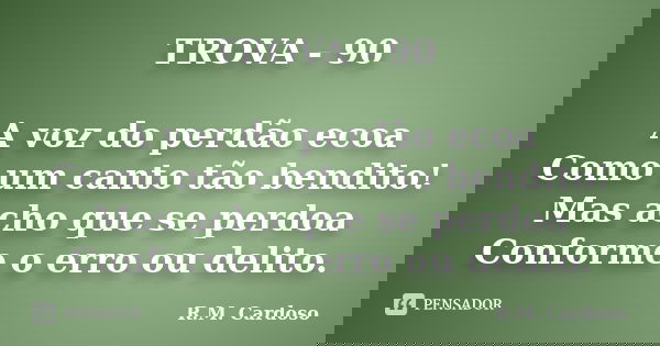 TROVA - 90 A voz do perdão ecoa Como um canto tão bendito! Mas acho que se perdoa Conforme o erro ou delito.... Frase de R.M. Cardoso.