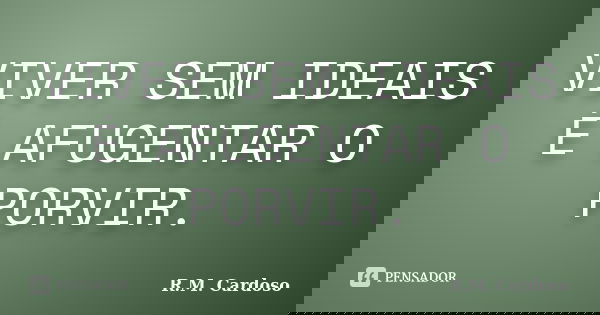 VIVER SEM IDEAIS É AFUGENTAR O PORVIR.... Frase de R.M. Cardoso.