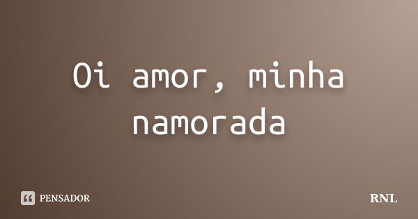 Oi amor, minha namorada... Frase de RNL.