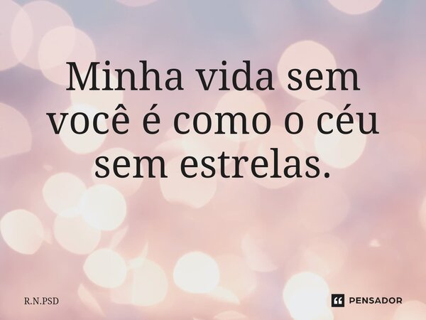 Minha vida sem você é como o céu sem estrelas. ⁠... Frase de R.N.PSD.