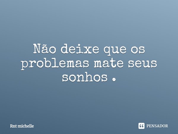 ⁠Não deixe que os problemas mate seus sonhos .... Frase de Rnt michelle.