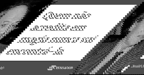 Quem não acredita em magia nunca vai encontrá-la.... Frase de Roald Dahl.