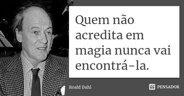 Quem não acredita em magia nunca vai encontrá-la.... Frase de Roald Dahl.