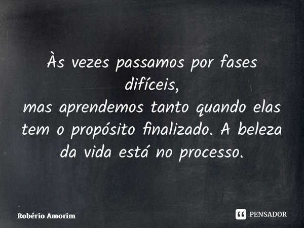 ⁠Às vezes passamos por fases difíceis, mas aprendemos tanto quando elas tem o propósito finalizado. A beleza da vida está no processo.... Frase de Robério Amorim.