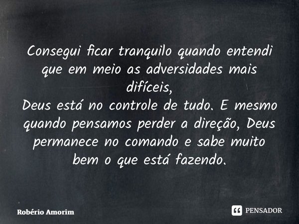 ⁠Consegui ficar tranquilo quando entendi que em meio as adversidades mais difíceis, Deus está no controle de tudo. E mesmo quando pensamos perder a direção, Deu... Frase de Robério Amorim.