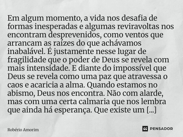 Em algum momento, a vida nos desafia de formas inesperadas e algumas reviravoltas nos encontram desprevenidos, como ventos que arrancam as raízes do que acháva... Frase de Robério Amorim.