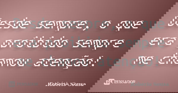 Desde sempre, o que era proibido sempre me chamou atenção!... Frase de Robério Sousa.