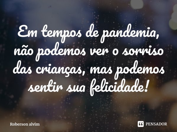 ⁠Em tempos de pandemia, não podemos ver o sorriso das crianças, mas podemos sentir sua felicidade!... Frase de Roberson alvim.