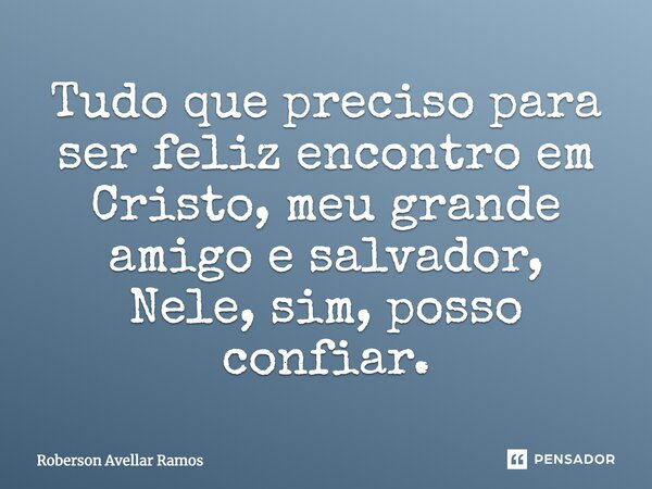 Tudo que preciso para ser feliz encontro em Cristo, meu grande amigo e salvador, nele sim posso confiar...... Frase de Roberson Avellar Ramos.