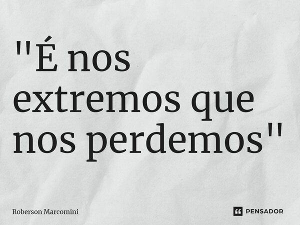 ⁠⁠"É nos extremos que nos perdemos"... Frase de Roberson Marcomini.
