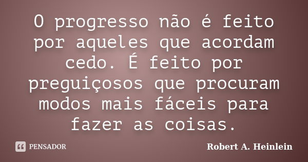 O progresso não é feito por aqueles que acordam cedo. É feito por preguiçosos que procuram modos mais fáceis para fazer as coisas.... Frase de Robert A. Heinlein.