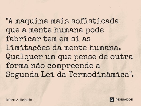 "⁠A maquina mais sofisticada que a mente humana pode fabricar tem em si as limitações da mente humana. Qualquer um que pense de outra forma não compreende ... Frase de Robert A. Heinlein.