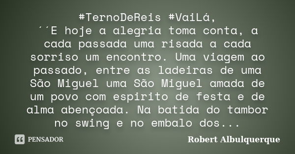 #TernoDeReis #‎VaiLá‬, ´´E hoje a alegria toma conta, a cada passada uma risada a cada sorriso um encontro. Uma viagem ao passado, entre as ladeiras de uma São ... Frase de Robert Albulquerque.