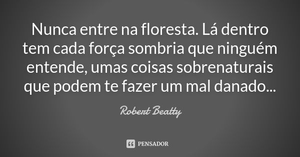 Nunca entre na floresta. Lá dentro tem cada força sombria que ninguém entende, umas coisas sobrenaturais que podem te fazer um mal danado...... Frase de Robert Beatty.