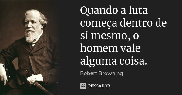 Quando a luta começa dentro de si mesmo, o homem vale alguma coisa.... Frase de Robert Browning.