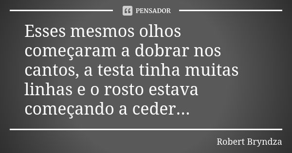 Esses mesmos olhos começaram a dobrar nos cantos, a testa tinha muitas linhas e o rosto estava começando a ceder...... Frase de Robert Bryndza.