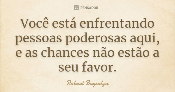 Você está enfrentando pessoas poderosas aqui, e as chances não estão a seu favor.... Frase de Robert Bryndza.