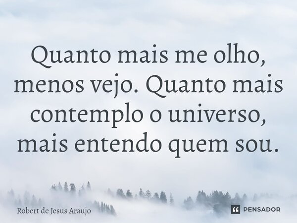 ⁠Quanto mais me olho, menos vejo. Quanto mais contemplo o universo, mais entendo quem sou.... Frase de Robert de Jesus Araújo.
