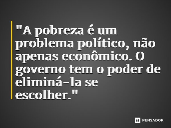⁠"A pobreza é um problema político, não apenas econômico. O governo tem o poder de eliminá-la se escolher."... Frase de Robert F. Kennedy.