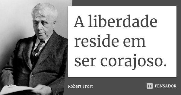 A liberdade reside em ser corajoso.... Frase de Robert Frost.