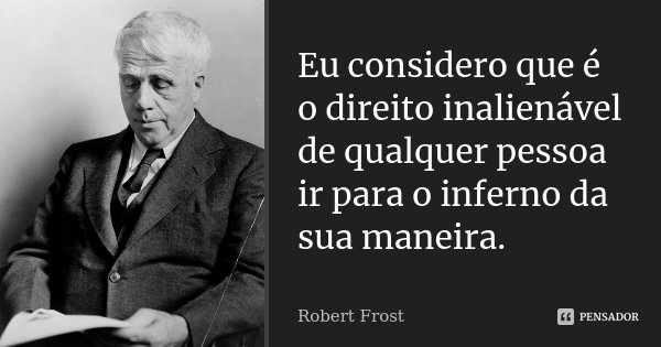 Eu considero que é o direito inalienável de qualquer pessoa ir para o inferno da sua maneira.... Frase de Robert Frost.