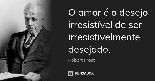 O amor é o desejo irresistível de ser irresistivelmente desejado.... Frase de Robert Frost.