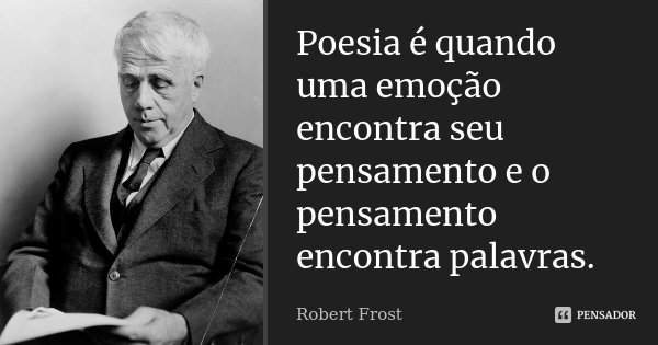 Poesia é quando uma emoção encontra seu pensamento e o pensamento encontra palavras.... Frase de Robert Frost.