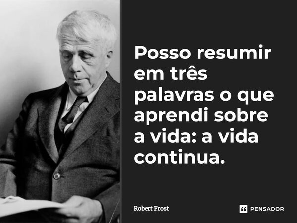 Posso resumir em três palavras o que aprendi sobre a vida: a vida continua.... Frase de Robert Frost.