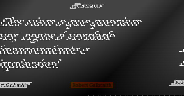 Eles viam o que queriam ver, cegos à verdade inconveniente e implacável.... Frase de Robert Galbraith.