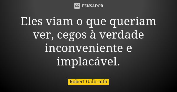 Eles viam o que queriam ver, cegos à verdade inconveniente e implacável.... Frase de Robert Galbraith.