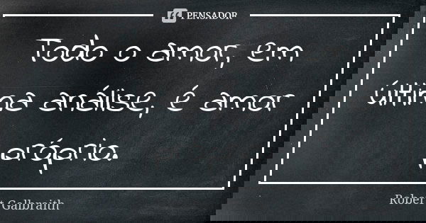 Todo o amor, em última análise, é amor próprio.... Frase de Robert Galbraith.