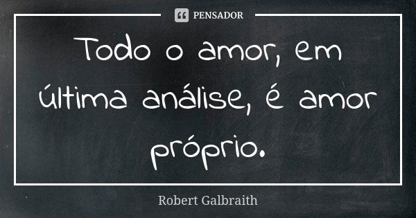 Todo o amor, em última análise, é amor próprio.... Frase de Robert Galbraith.