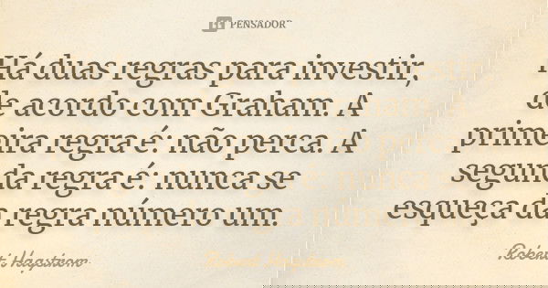 Há duas regras para investir, de acordo com Graham. A primeira regra é: não perca. A segunda regra é: nunca se esqueça da regra número um.... Frase de Robert Hagstrom.