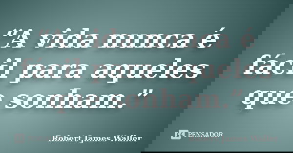 “A vida nunca é fácil para aqueles que sonham.”... Frase de Robert James Waller.