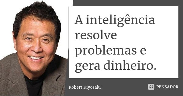 A inteligência resolve problemas e gera dinheiro.... Frase de Robert Kiyosaki.