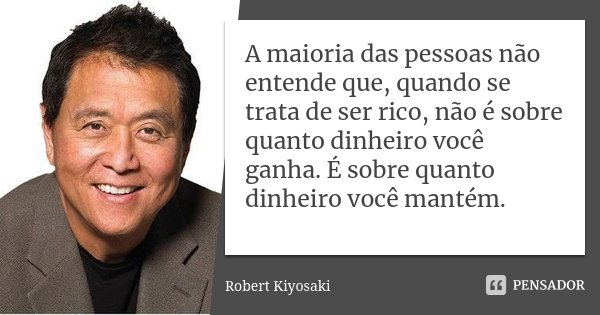 A maioria das pessoas não entende que, quando se trata de ser rico, não é sobre quanto dinheiro você ganha. É sobre quanto dinheiro você mantém.... Frase de Robert Kiyosaki.