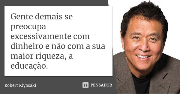 Gente demais se preocupa excessivamente com dinheiro e não com a sua maior riqueza, a educação.... Frase de Robert Kiyosaki.