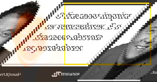 O fracasso inspira os vencedores. E o fracasso derrota os perdedores.... Frase de Robert Kiyosaki.