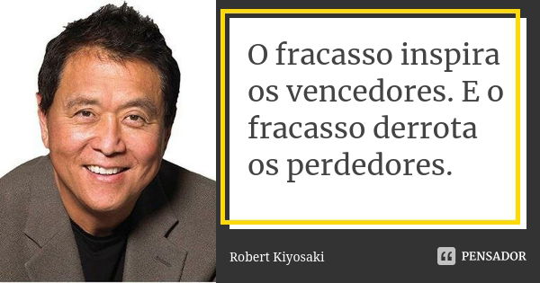 O fracasso inspira os vencedores. E o fracasso derrota os perdedores.... Frase de Robert Kiyosaki.