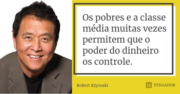 Os pobres e a classe média muitas vezes permitem que o poder do dinheiro os controle.... Frase de Robert Kiyosaki.