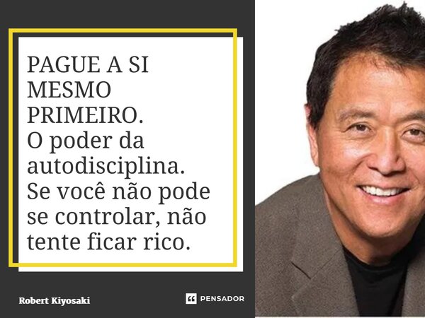 ⁠PAGUE A SI MESMO PRIMEIRO. O poder da autodisciplina. Se você não pode se controlar, não tente ficar rico.... Frase de Robert Kiyosaki.