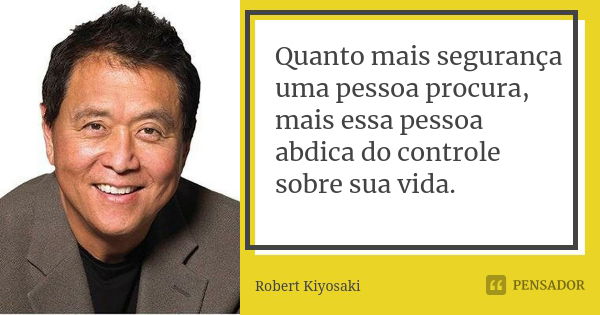 Quanto mais segurança uma pessoa procura, mais essa pessoa abdica do controle sobre sua vida.... Frase de Robert Kiyosaki.