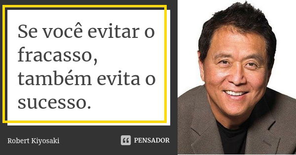 Se você evitar o fracasso, também evita o sucesso.... Frase de Robert Kiyosaki.