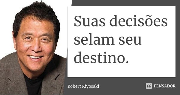 Suas decisões selam seu destino.... Frase de Robert Kiyosaki.