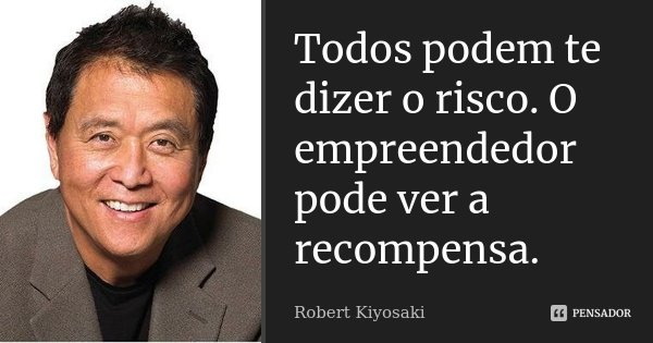 Todos podem te dizer o risco. O empreendedor pode ver a recompensa.... Frase de Robert Kiyosaki.
