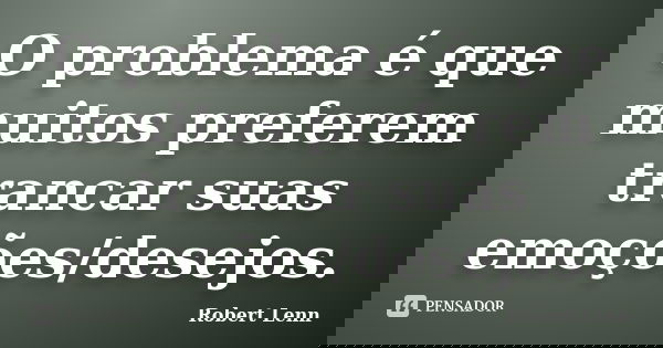 O problema é que muitos preferem trancar suas emoções/desejos.... Frase de Robert Lenn.