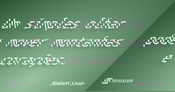 Um simples olhar pode mover montanhas e corações.... Frase de Robert Lenn.