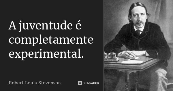 A juventude é completamente experimental.... Frase de Robert Louis Stevenson.